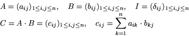 \begin{displaymath}
\begin{split}
 &A = (a_{ij})_{1 \leq i,j \leq n}, \quad B = ...
 ..., \quad c_{ij} =
 \sum_{k=1}^{n}a_{ik}\cdot b_{kj}
 \end{split}\end{displaymath}