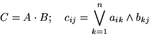 \begin{displaymath}
C=A\cdot B; \quad c_{ij} = \bigvee_{k=1}^{n} a_{ik} \wedge b_{kj}\end{displaymath}