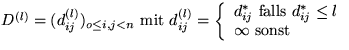 $D^{(l)}=(d_{ij}^{(l)})_{o\leq i,j < n} \text{ mit }d_{ij}^{(l)}=
 \left\{
 \beg...
 ... \text{ falls } d_{ij}^{*} \leq l \\  \infty \text{ sonst}
 \end{array} \right.$