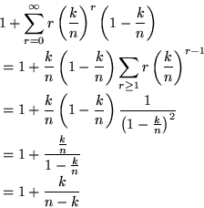 \begin{displaymath}
\begin{split}
 &1 + \sum^{\infty}_{r=0} r\left(\frac{k}{n}\r...
 ...frac{k}{n}}{1-\frac{k}{n}} \\  &= 1+\frac{k}{n-k}
 \end{split} \end{displaymath}