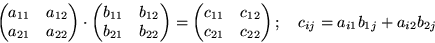 \begin{displaymath}
\begin{pmatrix}
 a_{11} & a_{12} \\  a_{21} & a_{22}
 \end{p...
 ...22}
 \end{pmatrix} ; \quad c_{ij} = a_{i1}b_{1j} + a_{i2}b_{2j}\end{displaymath}