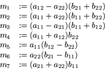 \begin{displaymath}
\begin{array}
{ll}
m_1 & := (a_{12}-a_{22})(b_{21}+b_{22})\\...
 ...{22}(b_{21}-b_{11})\\ m_7 & := (a_{21}+a_{22})b_{11}\end{array}\end{displaymath}