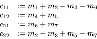 \begin{displaymath}
\begin{array}
{ll}
c_{11} & := m_1 + m_2 - m_4 - m_6\\ c_{12...
 ...} & := m_6 + m_7\\ c_{22} & := m_2 - m_3 + m_5 - m_7\end{array}\end{displaymath}