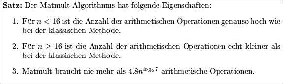 \fbox {\parbox[c]{12.45cm}{\textbf{Satz:}
Der Matmult-Algorithmus hat folgende E...
 ...e mehr als $4.8n^{\log_2 7}$\space arithmetische
 Operationen.\end{enumerate}}}
