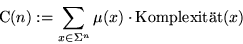 \begin{displaymath}
\text{C}(n):= \sum_{x \in \Sigma^n} \mu(x) \cdot \text{Komplexit\uml {a}t}(x)
 \end{displaymath}