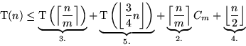 \begin{displaymath}
\text{T}(n) \leq
 \underbrace{\text{T}\left(\left\lceil\frac...
 ...} C_m +
 \underbrace{\left\lfloor\frac{n}{2}\right\rfloor}_{4.}\end{displaymath}