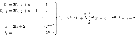 \begin{displaymath}
\!\!\!\!\!\!\!\!\!\!\!\!\!\!\!\!\!\:
 \left.
 \parbox{10em}{...
 ...text{f}_1 + \sum\limits_{i=0}^{n-2}2^i(n-i) = 2^{n+1} - n - 2
 \end{displaymath}