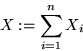 \begin{displaymath}
X:=\sum_{i=1}^n X_i\end{displaymath}