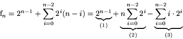 \begin{displaymath}
\text{f}_n=2^{n-1} + \sum_{i=0}^{n-2}2^i(n-i) = 
 \underbrac...
 ...-2}2^i}_{(2)} - 
 \underbrace{\sum_{i=0}^{n-2}i\cdot 2^i}_{(3)}\end{displaymath}