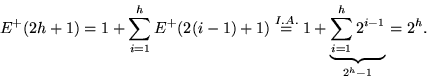 \begin{displaymath}
E^+(2h+1) = 1 + \sum_{i=1}^{h}E^+(2(i-1)+1)
 \stackrel{I.A.}{=} 1 + \underbrace{\sum_{i=1}^{h}2^{i-1}}_{2^h-1}
 = 2^h.
 \end{displaymath}