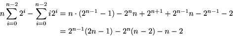\begin{displaymath}
\begin{split}
 n\sum_{i=0}^{n-2}2^i - \sum_{i=0}^{n-2}i2^i
 ...
 ...{n-1}n-2^{n-1}-2\\  &=2^{n-1}(2n-1)-2^n(n-2)-n-2\\  \end{split}\end{displaymath}