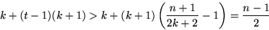 \begin{displaymath}
k+(t-1)(k+1)\gt k+(k+1)\left(\frac{n+1}{2k+2}-1\right)=\frac{n-1}{2}\end{displaymath}