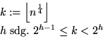 \begin{displaymath}
\begin{split}
 &k:=\left\lfloor n^{\frac{1}{4}} \right\rfloor\\  &h\text{ sdg. }2^{h-1}\leq k < 2^h
 \end{split}\end{displaymath}