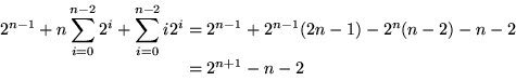 \begin{displaymath}
\begin{split}
 2^{n-1} + n\sum_{i=0}^{n-2}2^i + \sum_{i=0}^{...
 ...1} + 2^{n-1}(2n-1)-2^n(n-2)-n-2\\  &=2^{n+1}-n-2\\  \end{split}\end{displaymath}