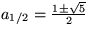 $a_{1/2}=\frac{1\pm\sqrt{5}}{2}$