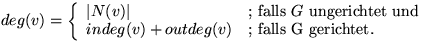$deg(v)= \left\{ \begin{array}
{ll} \vert N(v)\vert & \text{; falls $G$\space un...
 ...} \\  
indeg(v)+outdeg(v) & \text{; falls G gerichtet.}\\  \end{array} \right. $