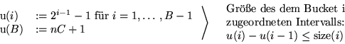 \begin{displaymath}
\begin{array}
{ll}
 \text{u}(i) & := 2^{i-1}-1 \text{ f\uml ...
 ...ntervalls:}\\ u(i)-u(i-1) \leq \text{size}(i)\end{array}\right.\end{displaymath}